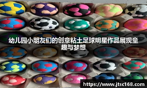 幼儿园小朋友们的创意粘土足球明星作品展现童趣与梦想